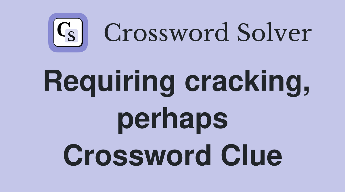 Requiring cracking, perhaps Crossword Clue