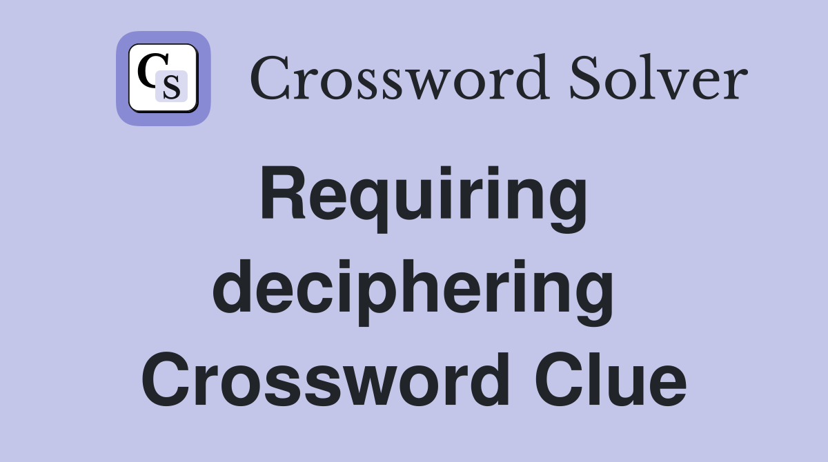 Requiring deciphering Crossword Clue