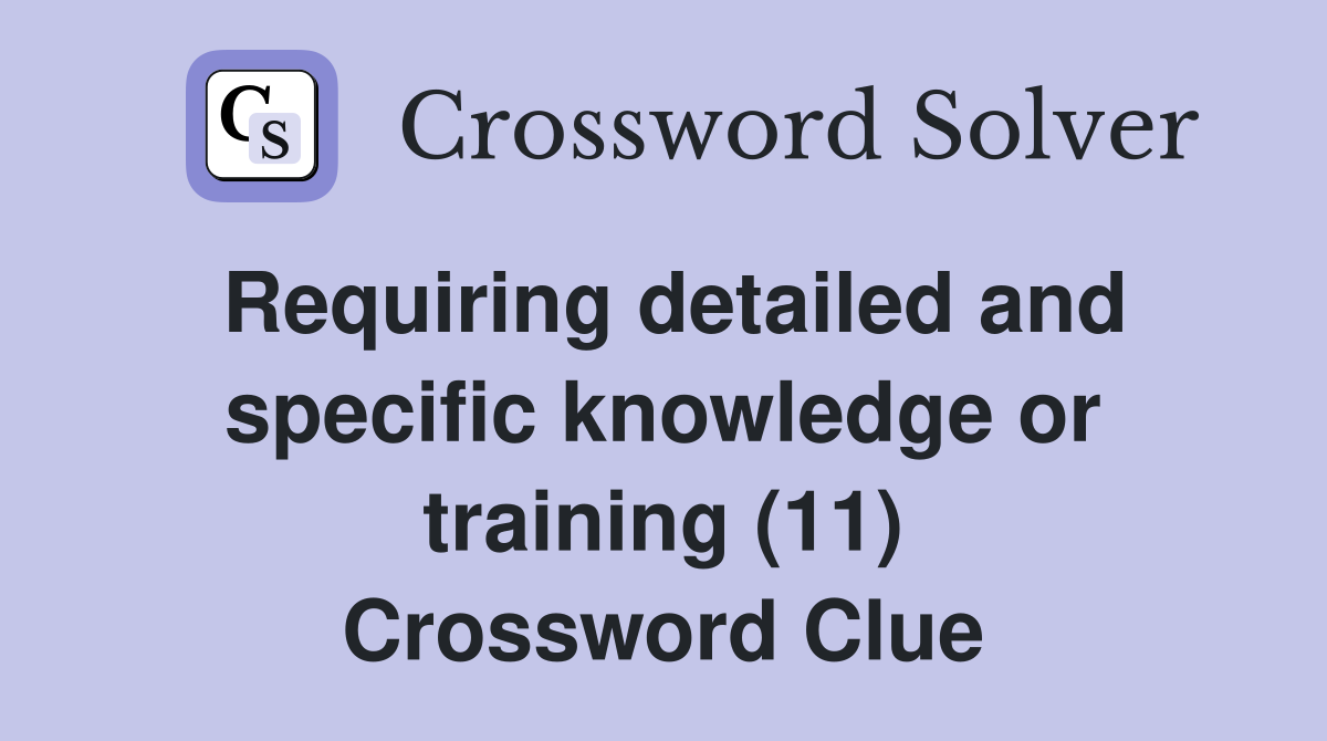 Requiring detailed and specific knowledge or training (11) Crossword Clue