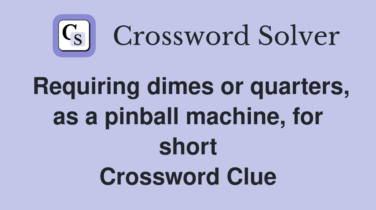 Requiring dimes or quarters, as a pinball machine, for short Crossword Clue