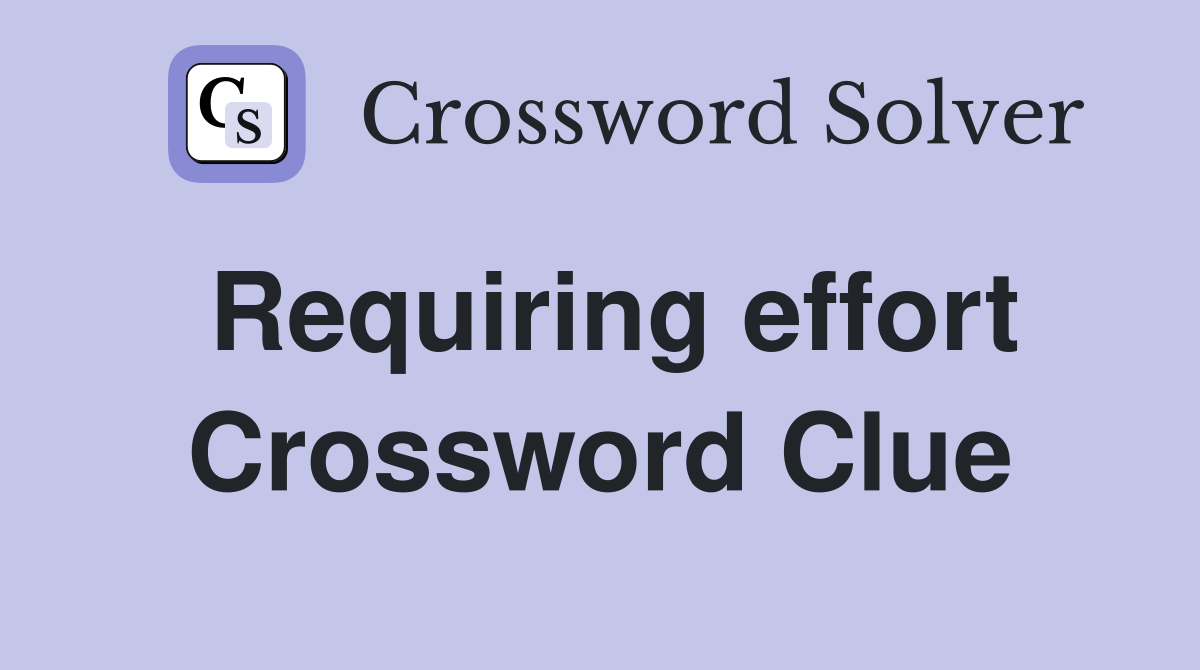Requiring effort Crossword Clue