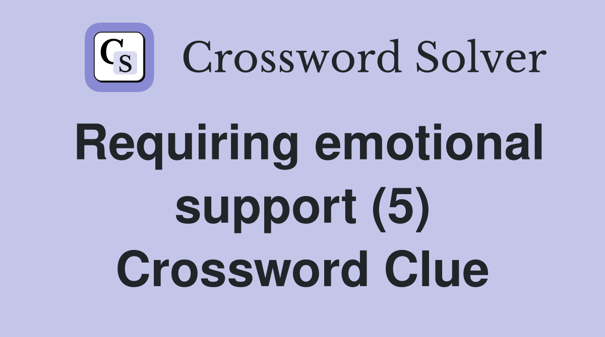 Requiring emotional support (5) Crossword Clue