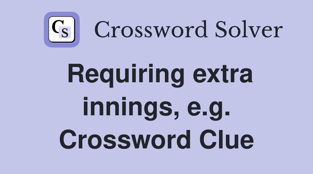 Requiring extra innings, e.g. Crossword Clue