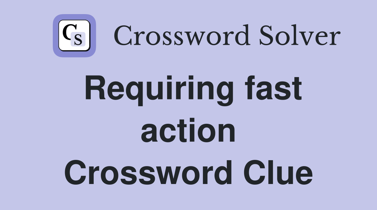 Requiring fast action Crossword Clue