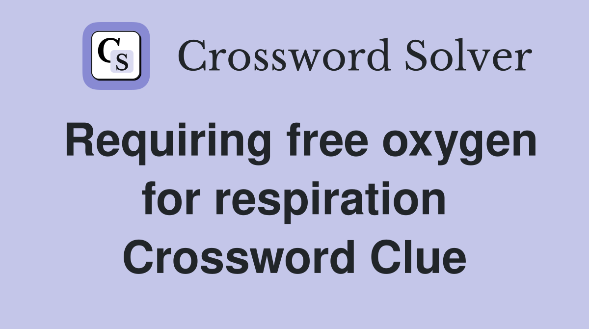 Requiring free oxygen for respiration Crossword Clue