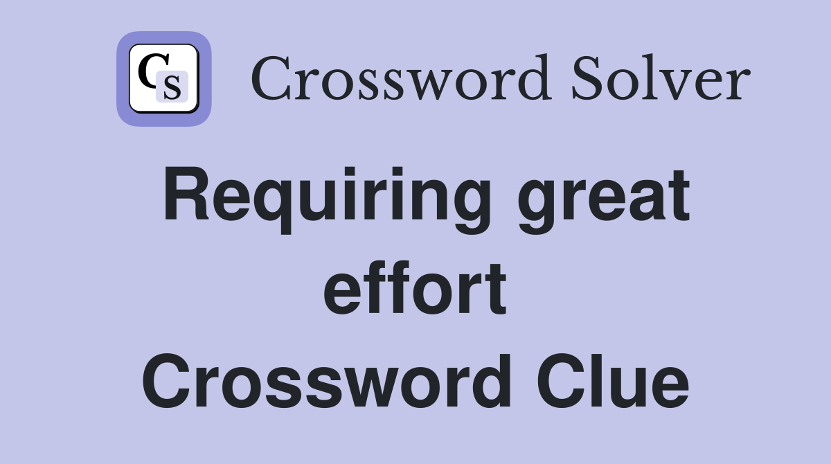 Requiring great effort Crossword Clue