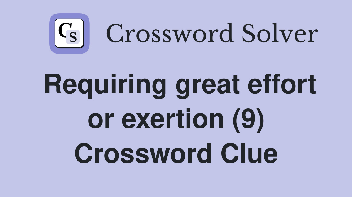 Requiring great effort or exertion (9) Crossword Clue