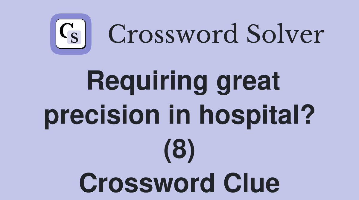 Requiring great precision in hospital? (8) Crossword Clue