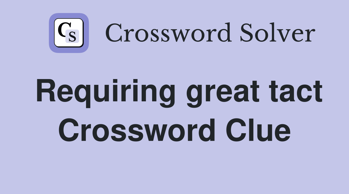 Requiring great tact Crossword Clue