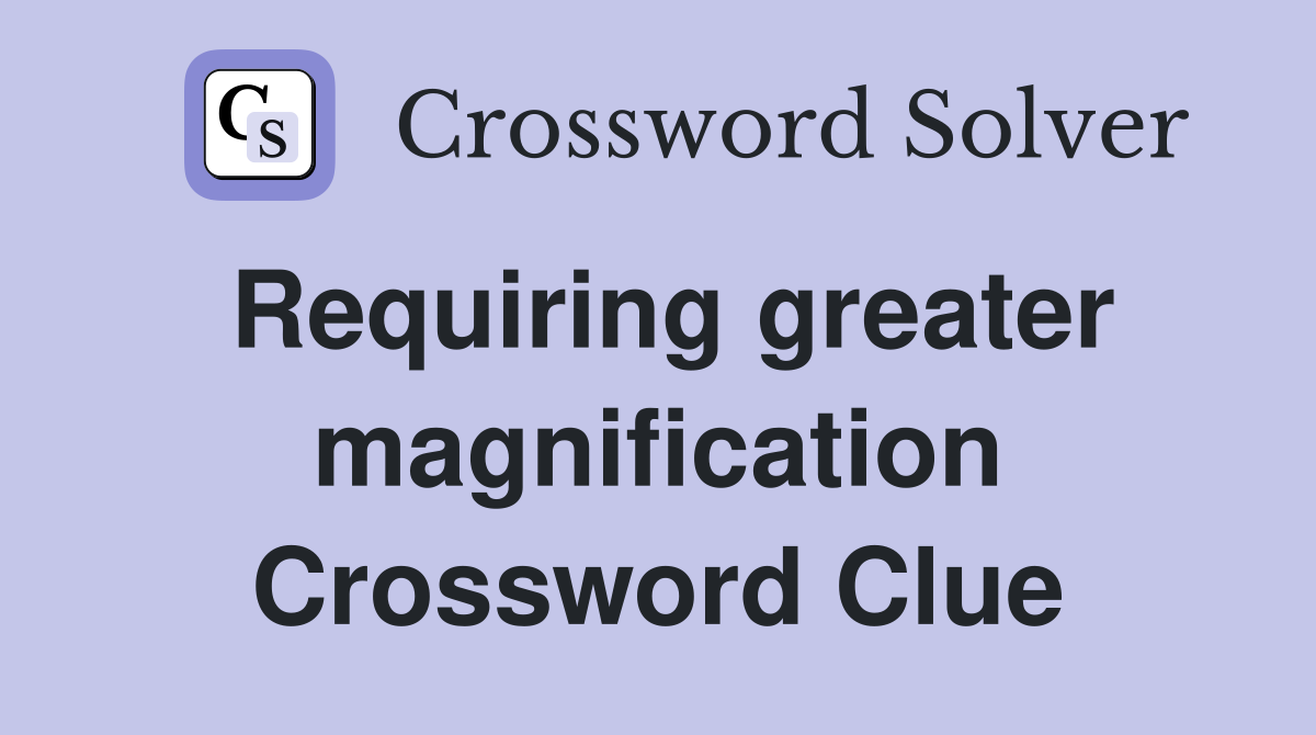 Requiring greater magnification Crossword Clue