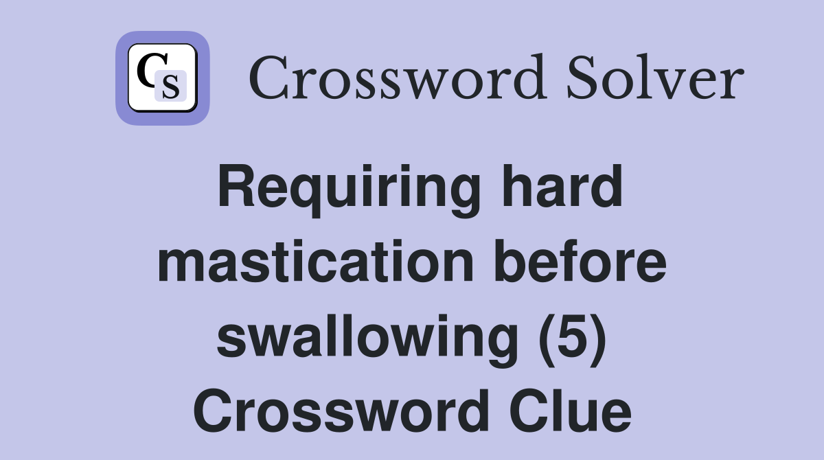 Requiring hard mastication before swallowing (5) Crossword Clue