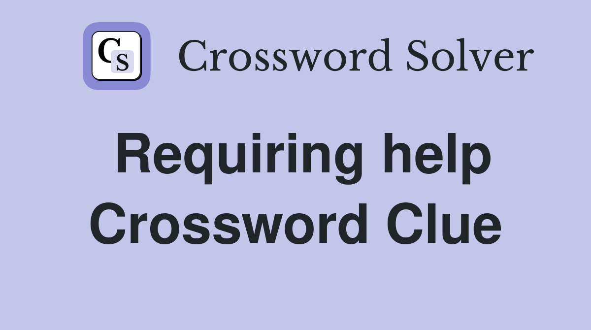 Requiring help Crossword Clue