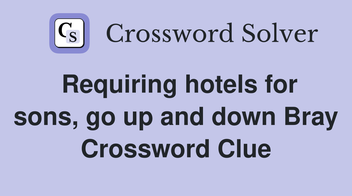 Requiring hotels for sons, go up and down Bray Crossword Clue