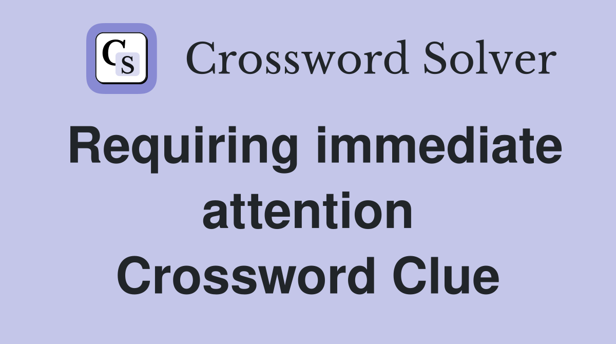 Requiring immediate attention Crossword Clue