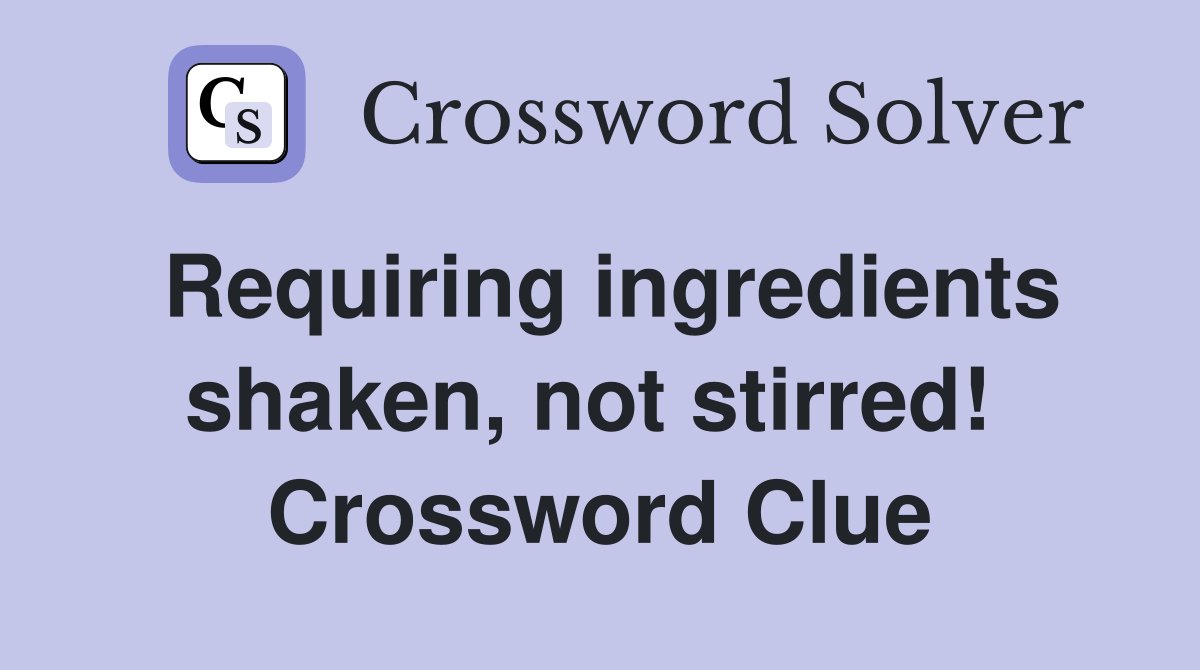 Requiring ingredients shaken, not stirred!  Crossword Clue