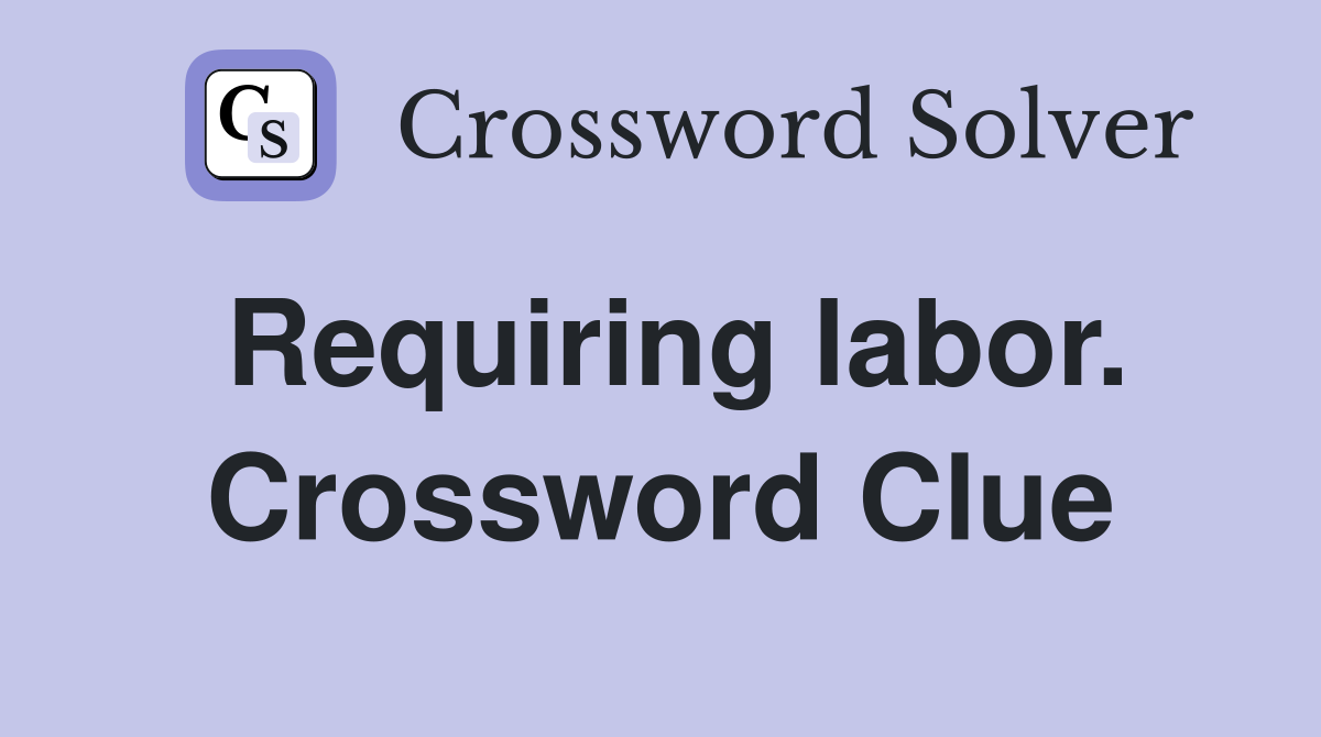 Requiring labor. Crossword Clue