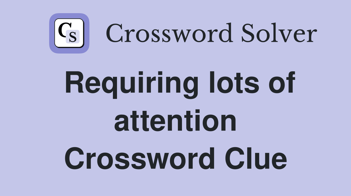Requiring lots of attention Crossword Clue