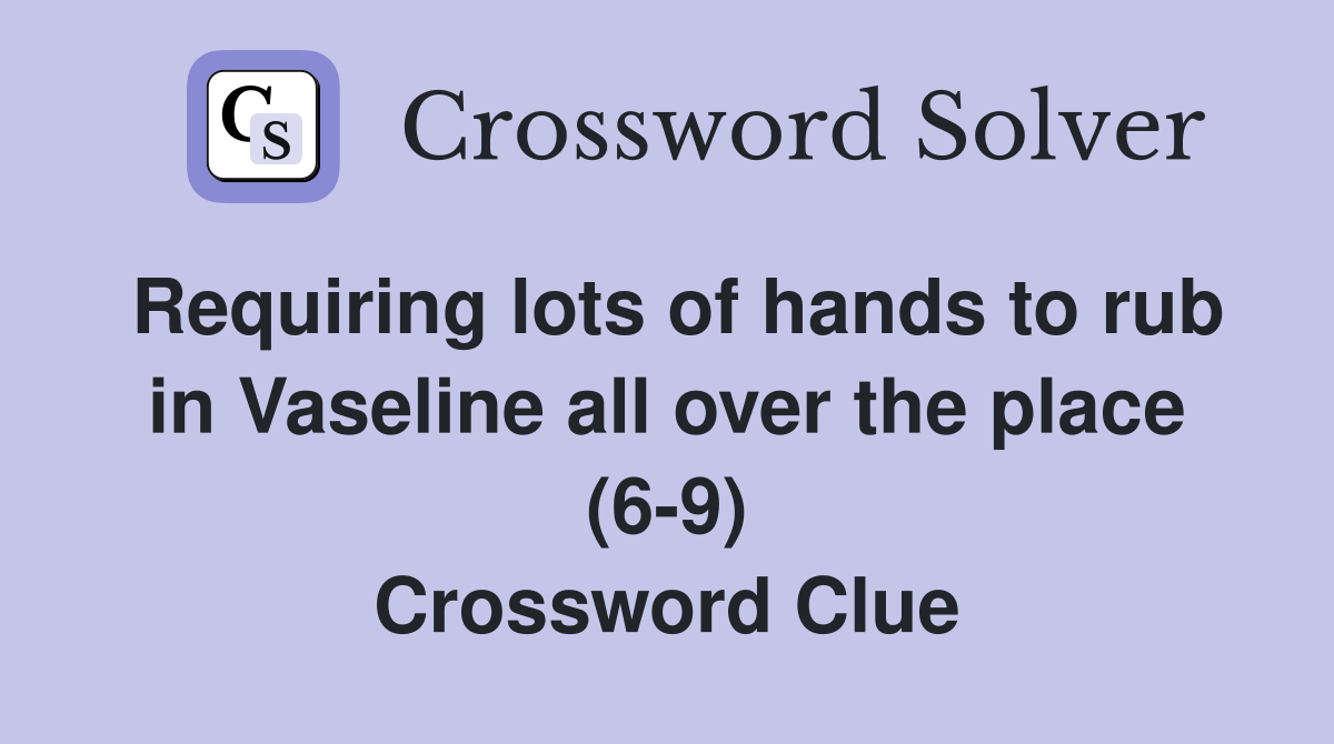 Requiring lots of hands to rub in Vaseline all over the place (6-9) Crossword Clue