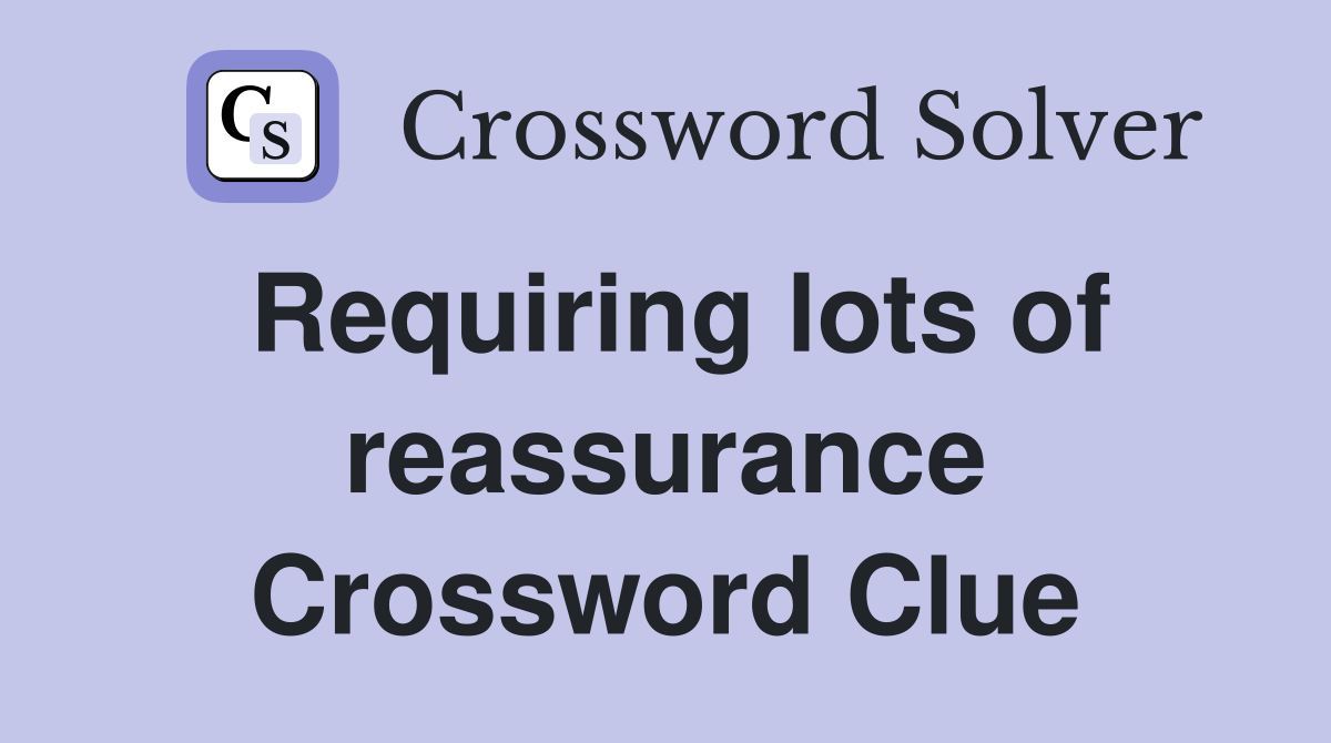 Requiring lots of reassurance Crossword Clue