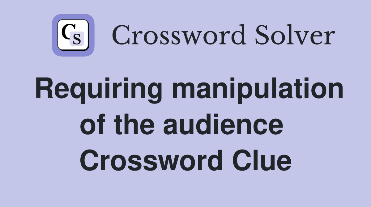 Requiring manipulation of the audience  Crossword Clue