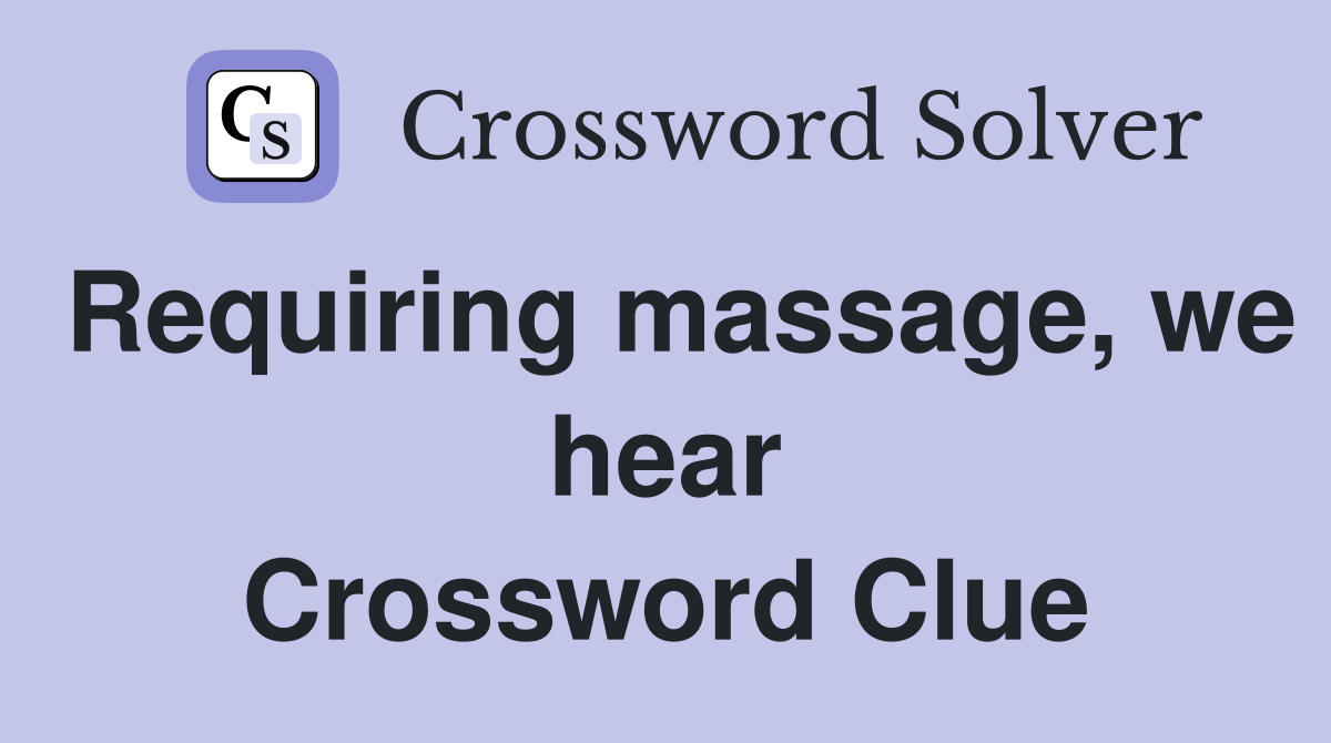 Requiring massage, we hear Crossword Clue
