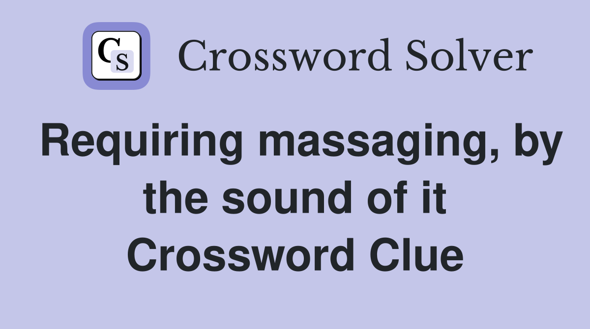 Requiring massaging, by the sound of it Crossword Clue