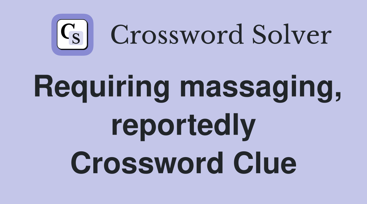 Requiring massaging, reportedly Crossword Clue
