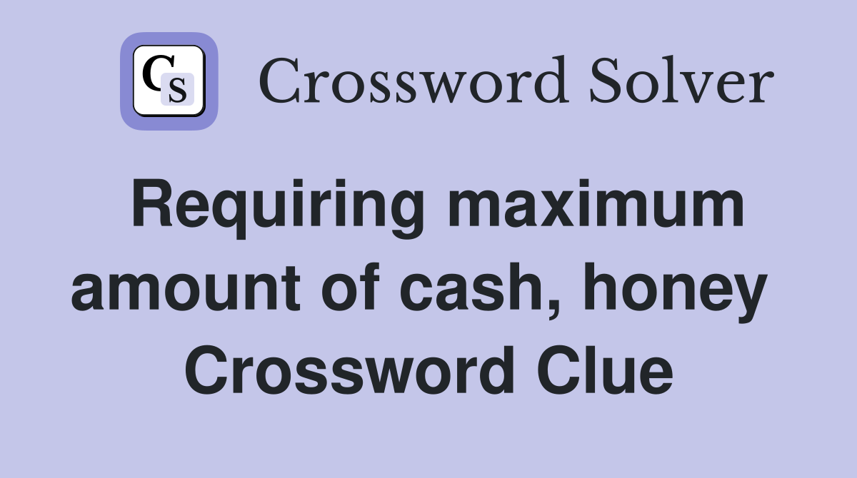 Requiring maximum amount of cash, honey  Crossword Clue