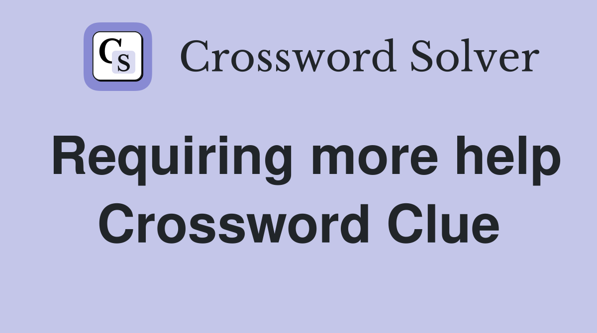 Requiring more help Crossword Clue