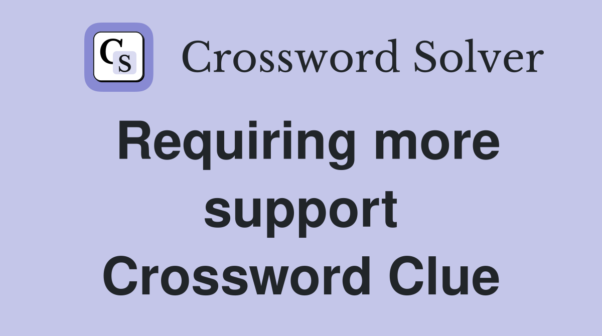 Requiring more support Crossword Clue