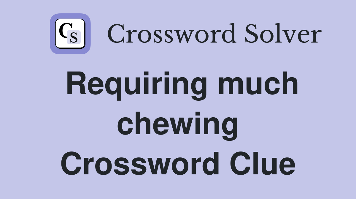 Requiring much chewing Crossword Clue
