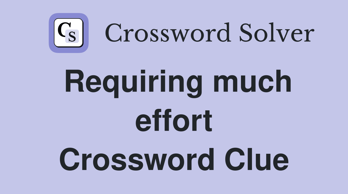 Requiring much effort Crossword Clue