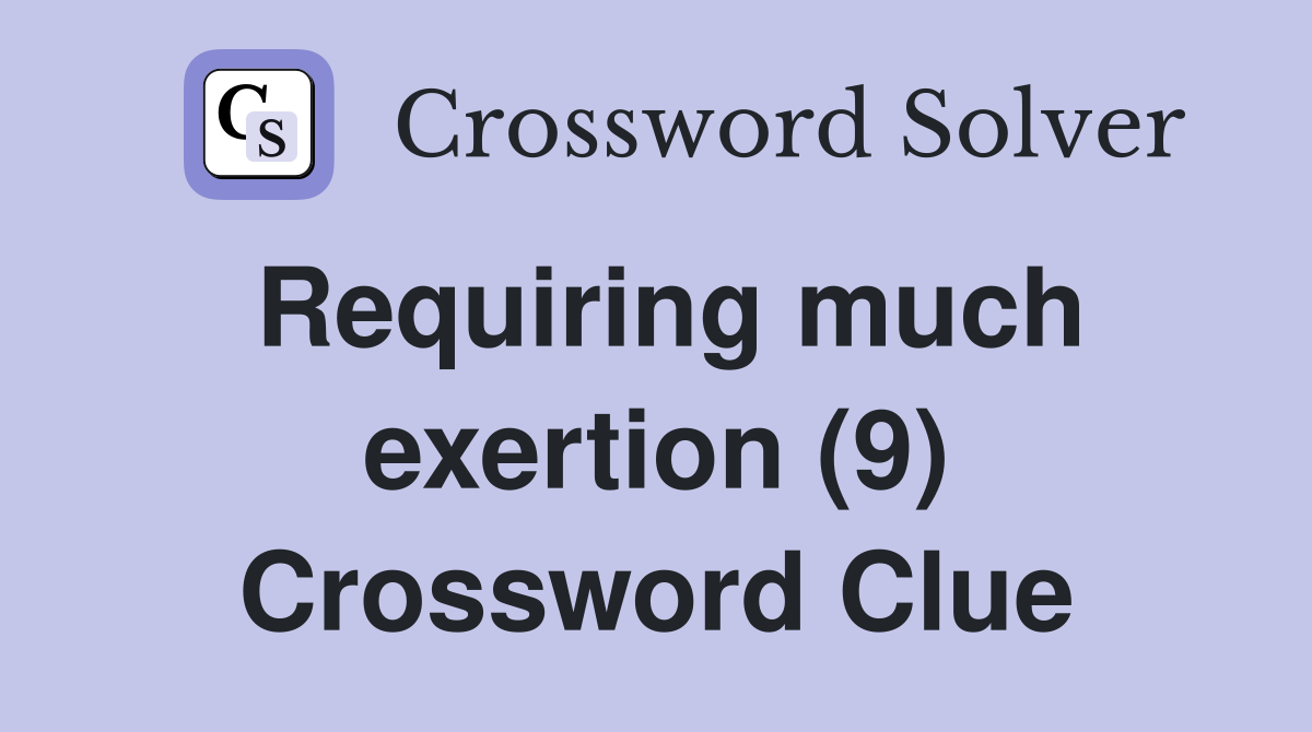 Requiring much exertion (9) Crossword Clue