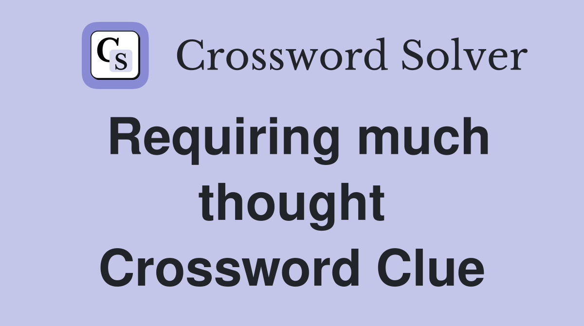 Requiring much thought Crossword Clue