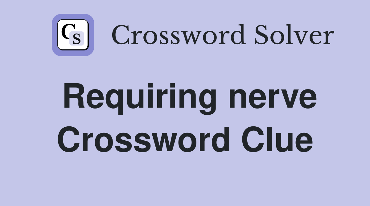 Requiring nerve Crossword Clue
