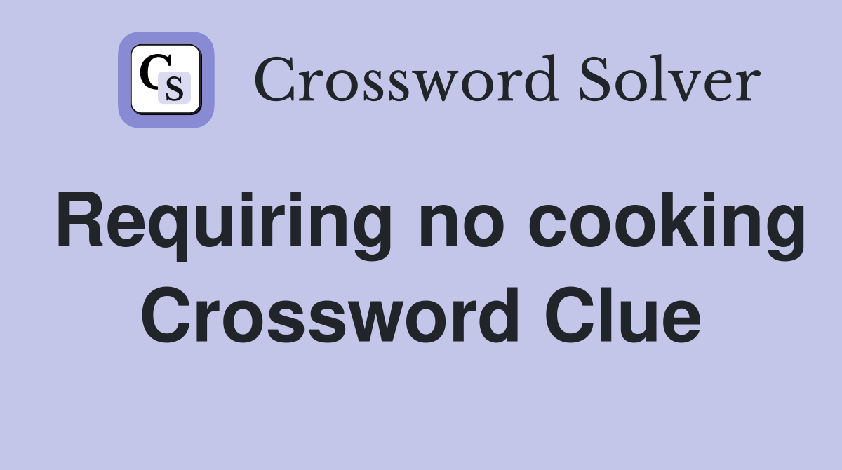 Requiring no cooking Crossword Clue