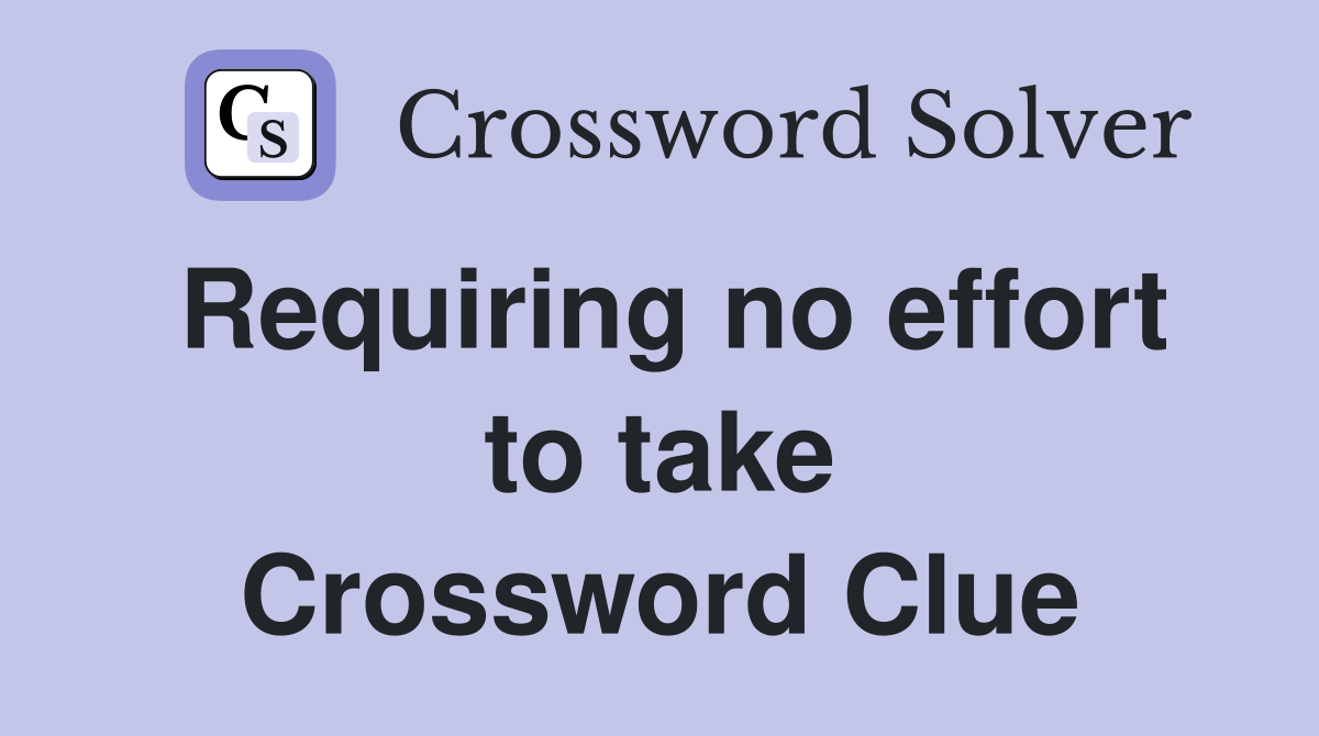 Requiring no effort to take Crossword Clue