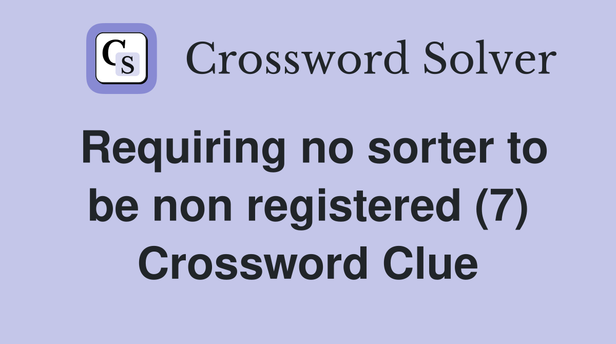 Requiring no sorter to be non registered (7) Crossword Clue