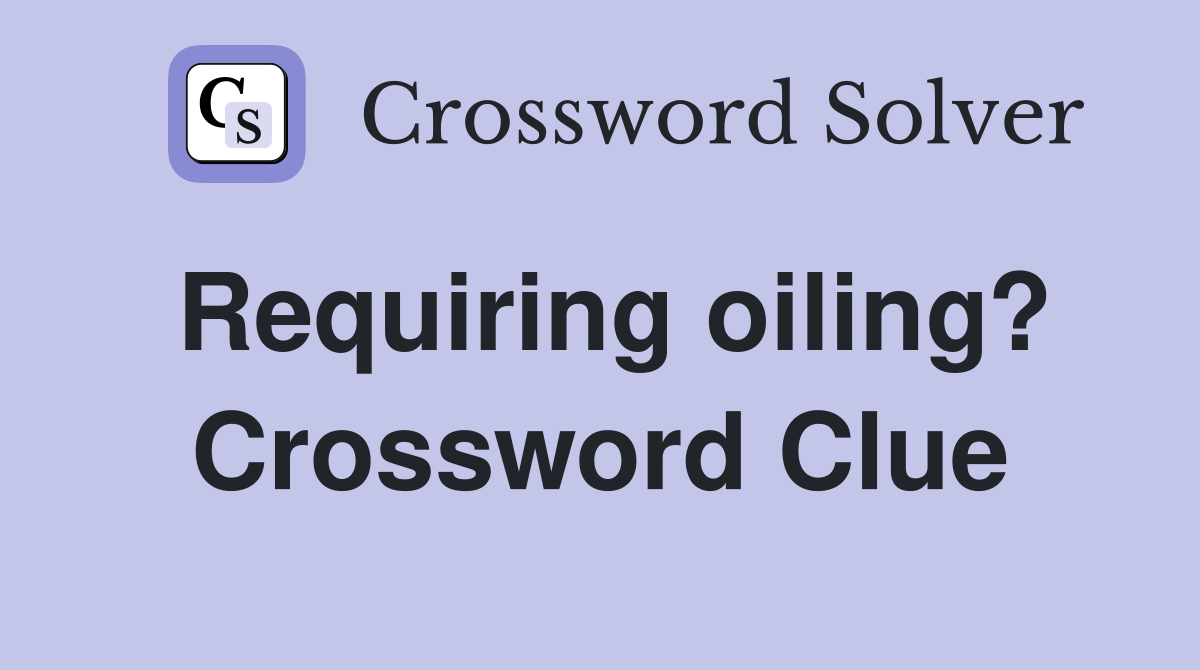 Requiring oiling? Crossword Clue