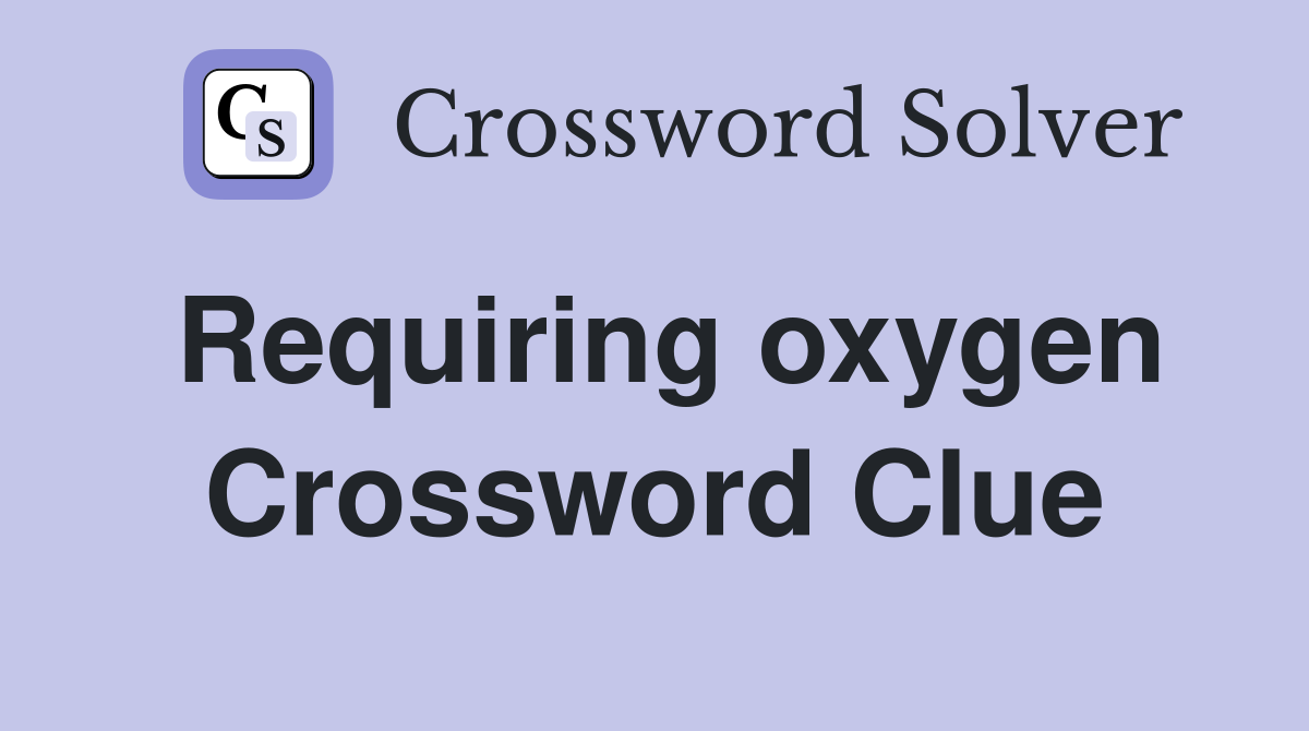 Requiring oxygen Crossword Clue