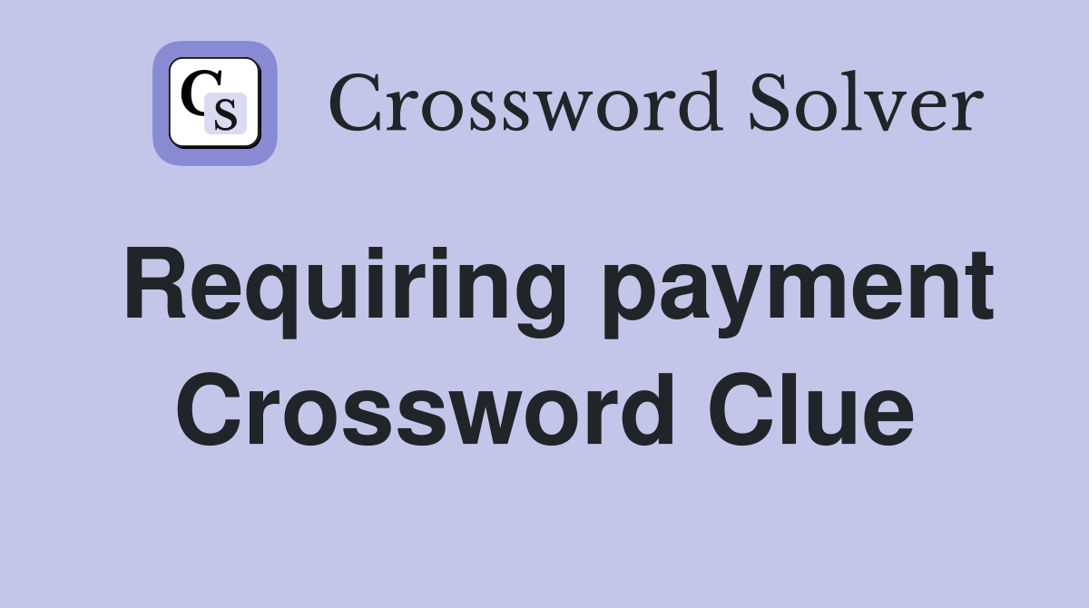 Requiring payment Crossword Clue