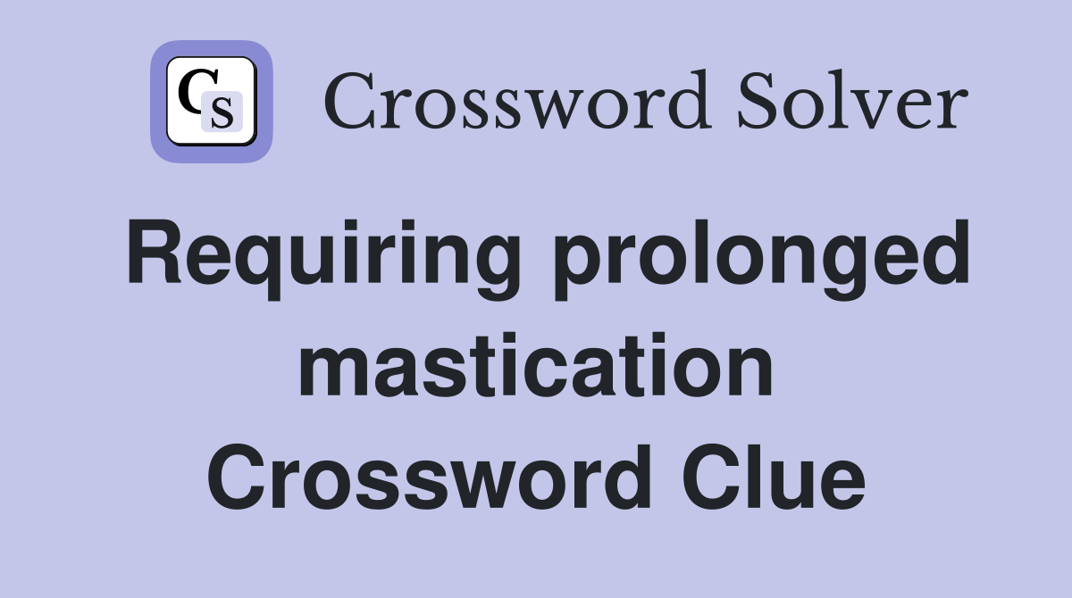 Requiring prolonged mastication Crossword Clue