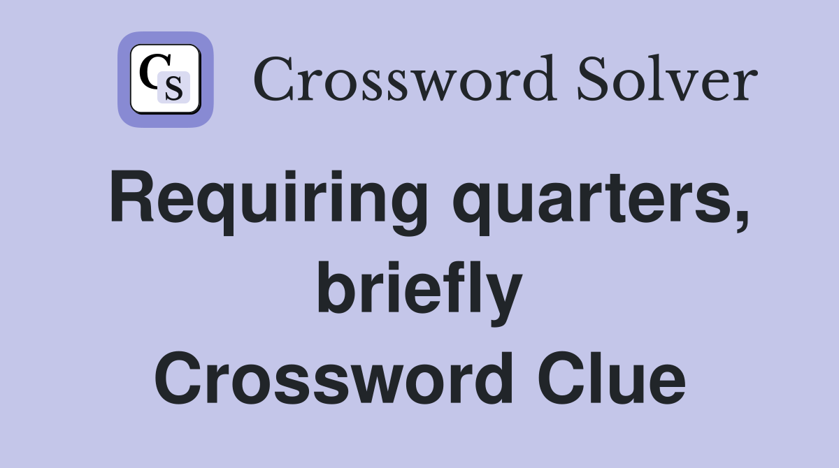 Requiring quarters, briefly Crossword Clue