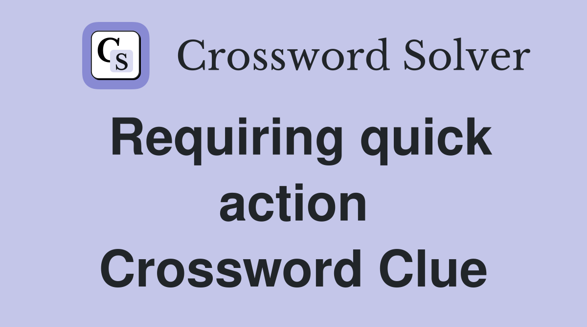 Requiring quick action Crossword Clue