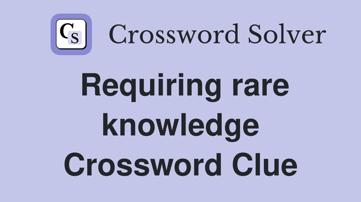 Requiring rare knowledge Crossword Clue