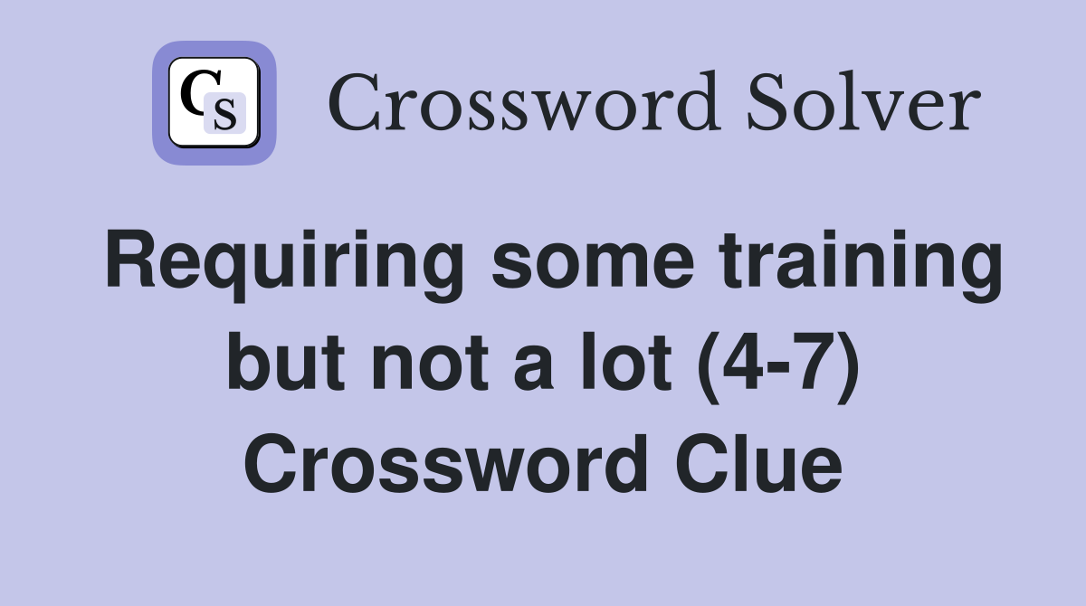 Requiring some training but not a lot (4-7) Crossword Clue