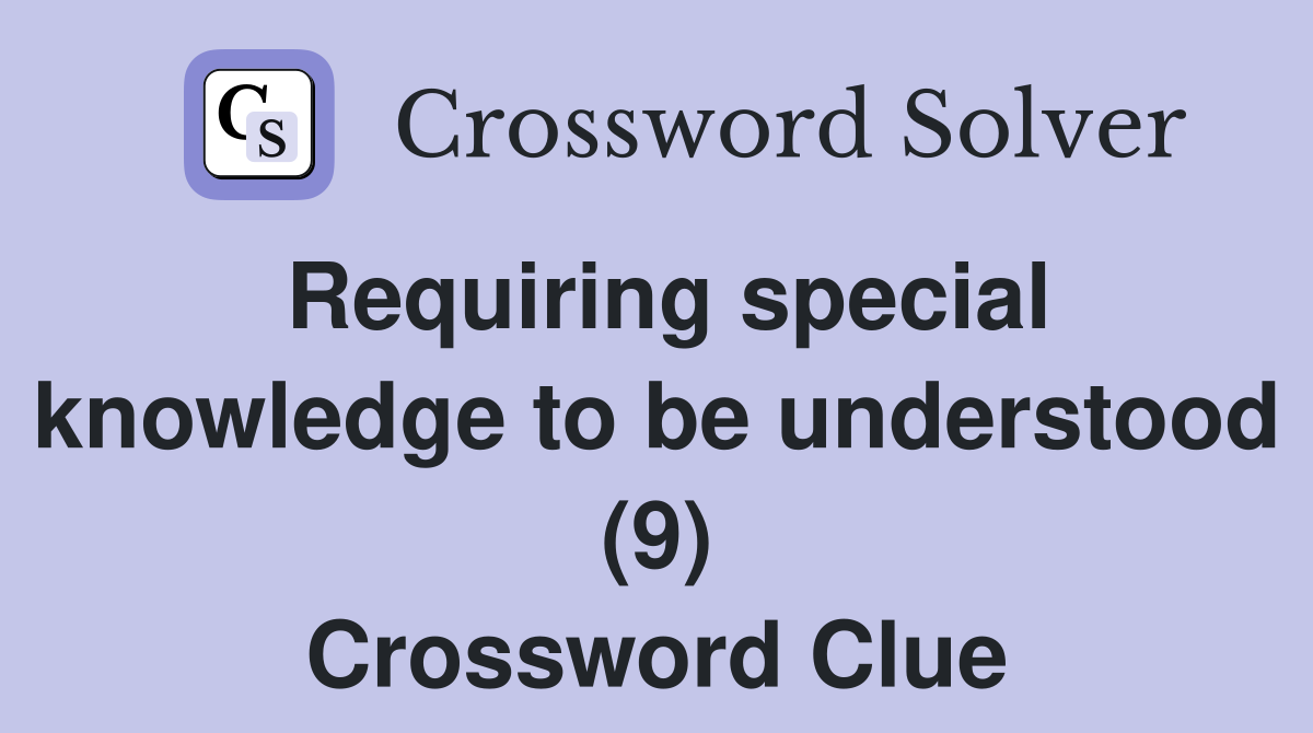 Requiring special knowledge to be understood (9) Crossword Clue