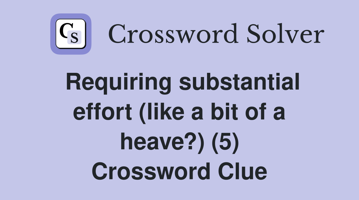 Requiring substantial effort (like a bit of a heave?) (5) Crossword Clue