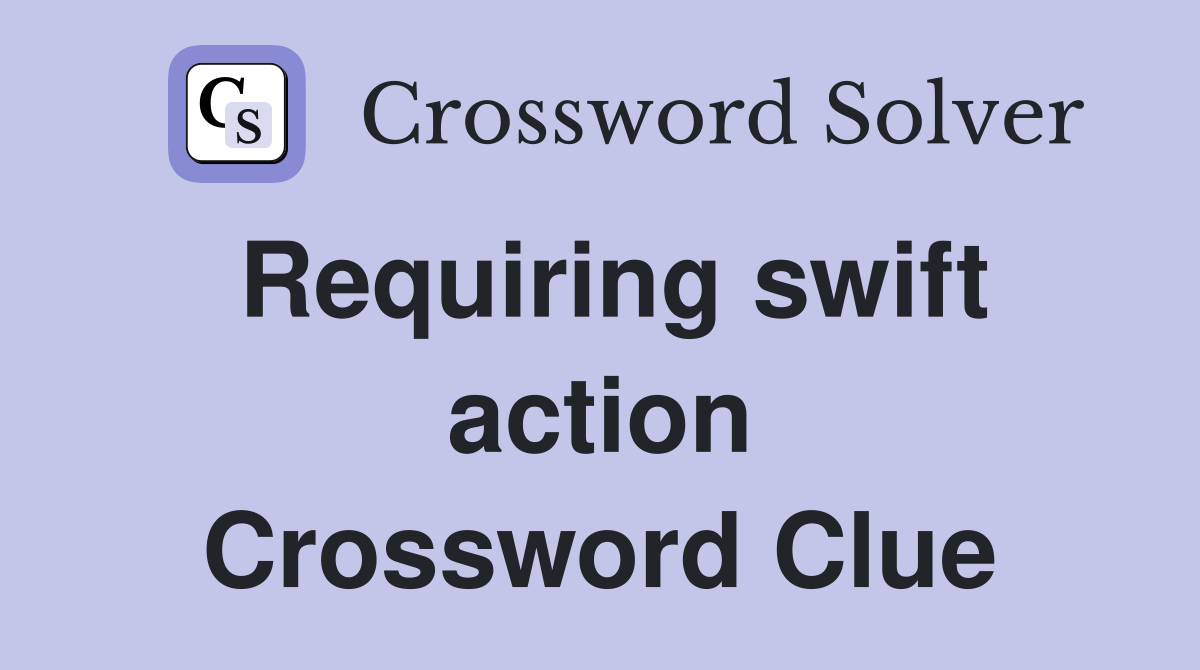 Requiring swift action Crossword Clue