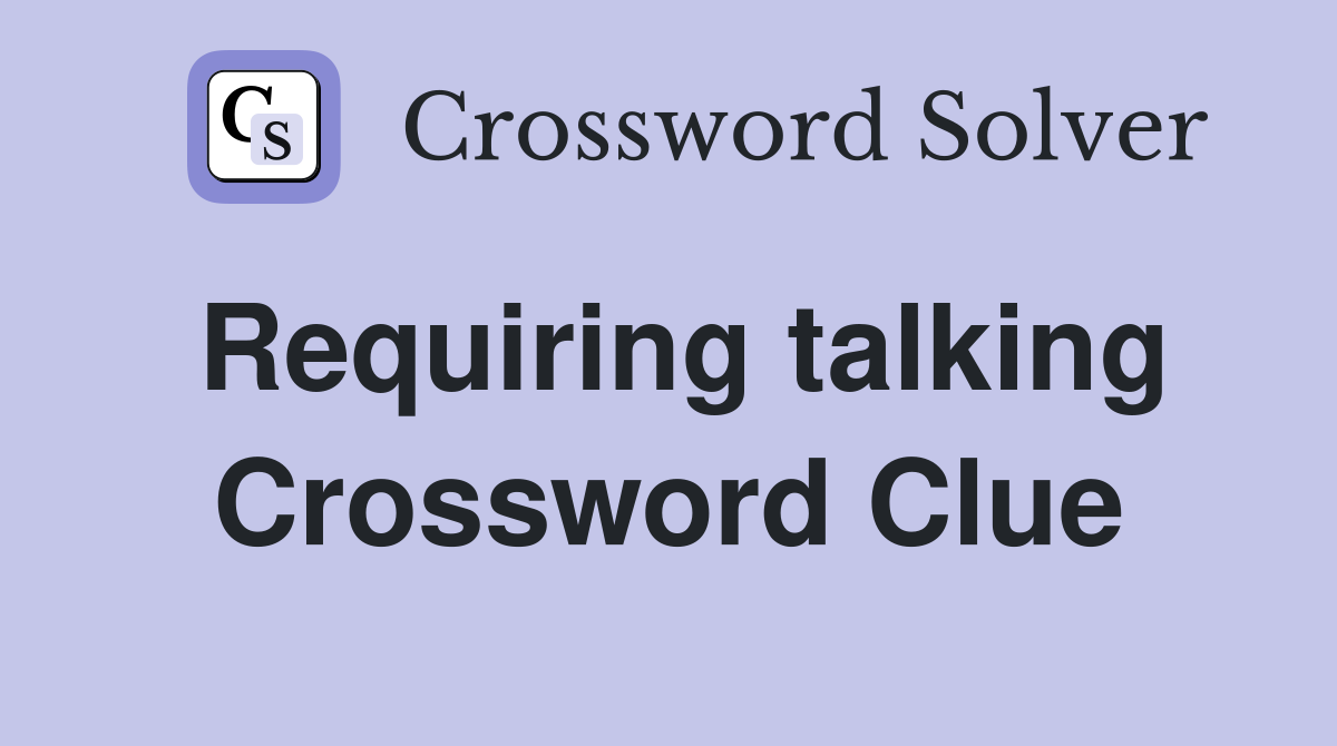 Requiring talking Crossword Clue